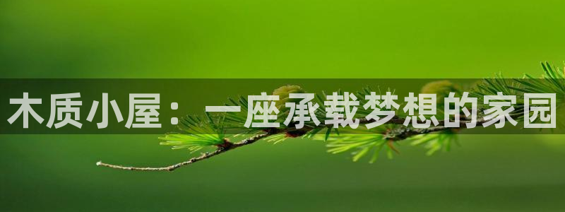富联娱乐代理怎么样了：木质小屋：一座承载梦想的家园