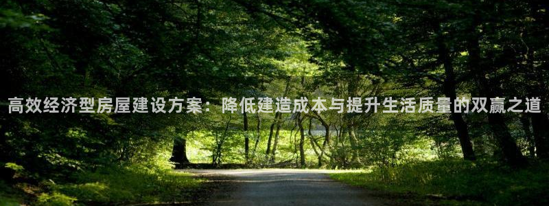 富联娱乐官网注册入口下载：高效经济型房屋建设方案：降低建造成本与提升生活质量的双赢之道