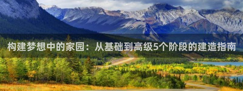 富联娱乐版权所有：构建梦想中的家园：从基础到高级5个阶段的建造指南