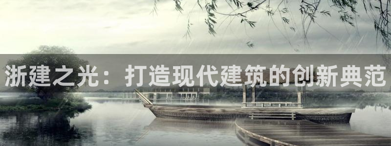 富联娱乐在线注册链接下载安装：浙建之光：打造现代建筑的创新典范