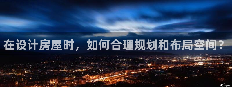 富联娱乐主营业务是什么：在设计房屋时，如何合理规划和布局空间？
