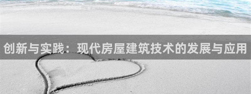 富联娱乐招商脏7O777：创新与实践：现代房屋建筑技术的发展与应用