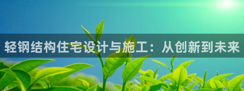 富联娱乐乙六七伍一三八：轻钢结构住宅设计与施工：从创新到未来