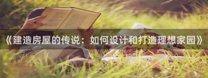 富联娱乐招商去判官333OO：《建造房屋的传说：如何设计和打造理想家园》