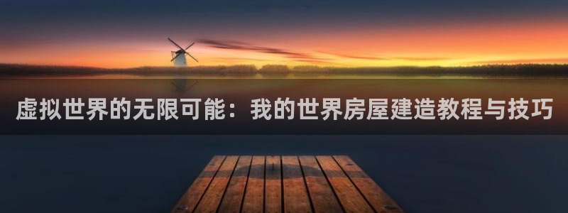 富联娱乐官网下载安卓：虚拟世界的无限可能：我的世界房屋建造教程与技巧