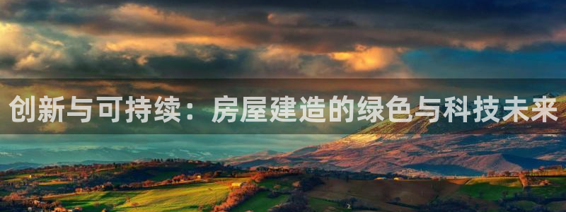 富联娱乐注册解判官333OO：创新与可持续：房屋建造的绿色与科技未来