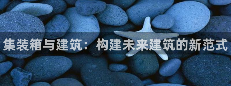富联娱乐整7O777：集装箱与建筑：构建未来建筑的新范式