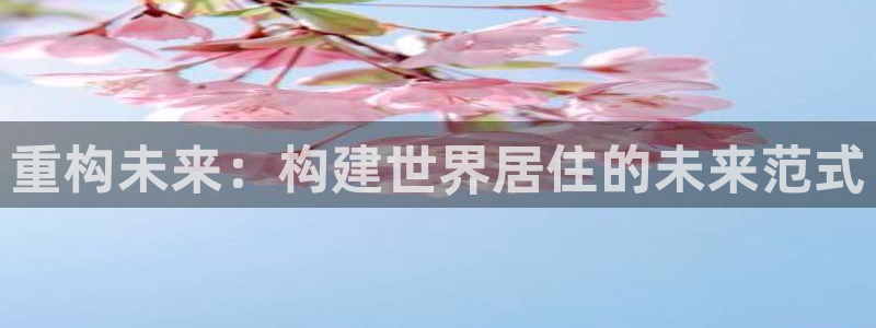 富联2娱乐首页网址大全：重构未来：构建世界居住的未来范式