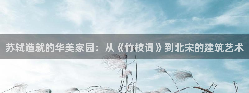 富联娱乐达七九九47：苏轼造就的华美家园：从《竹枝词》到北宋的建筑艺术