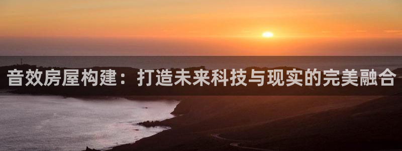 富联娱乐注册登录失败：音效房屋构建：打造未来科技与现实的完美融合