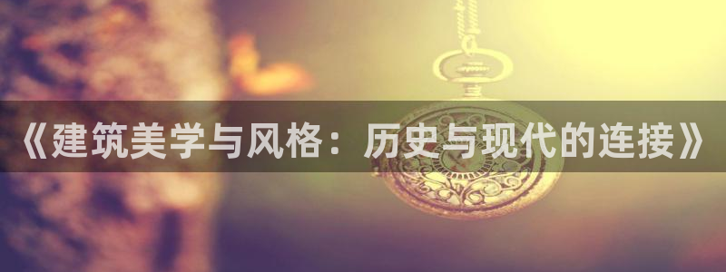 富联娱乐招商测判官333OO：《建筑美学与风格：历史与现代的连接》