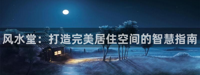 富联娱乐开户：风水堂：打造完美居住空间的智慧指南