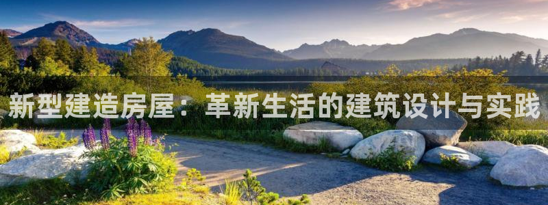 富联娱乐代理怎么样啊：新型建造房屋：革新生活的建筑设计与实践