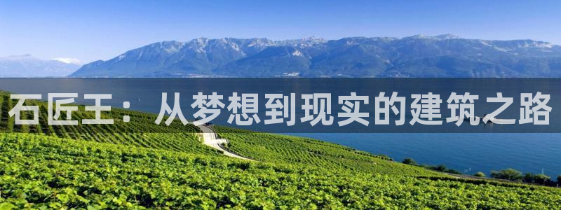富联娱乐招商经判官333OO：石匠王：从梦想到现实的建筑之路