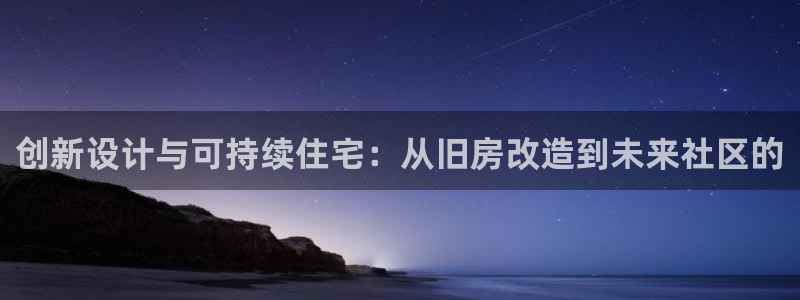 富联娱乐招商包判官333OO：创新设计与可持续住宅：从旧房改造到未来社区的