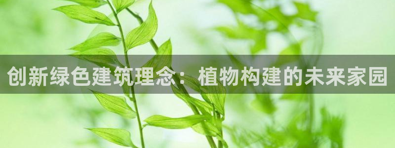 富联娱乐寸六七五一38：创新绿色建筑理念：植物构建的未来家园