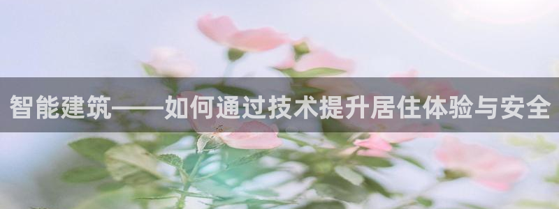 富联娱乐主管那去判官333OO：智能建筑——如何通过技术提升居住体验与安全