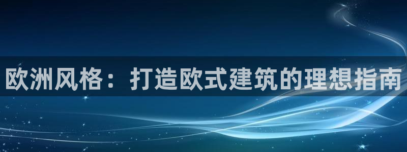 富联娱乐总裁简介图片大全：欧洲风格：打造欧式建筑的理想指南