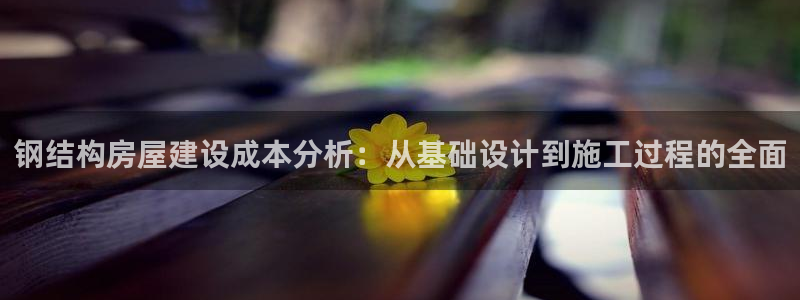 富联娱乐主管月原判官333OO：钢结构房屋建设成本分析：从基础设计到施工过程的全