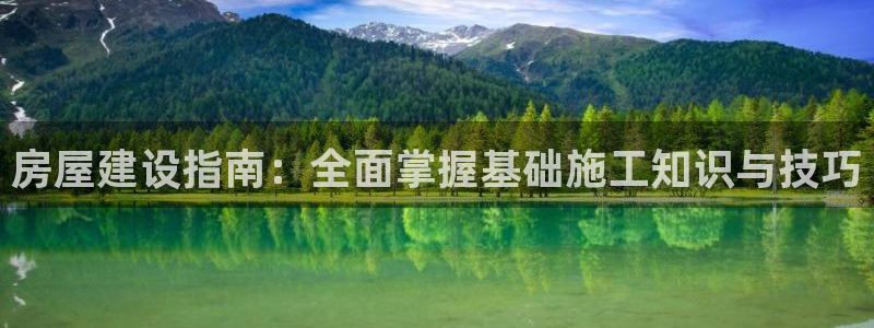 富联娱乐太究7276O：房屋建设指南：全面掌握基础施工知识与技巧