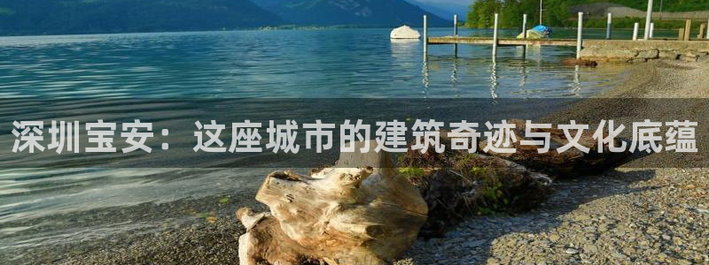 富联娱乐app更新：深圳宝安：这座城市的建筑奇迹与文化底蕴