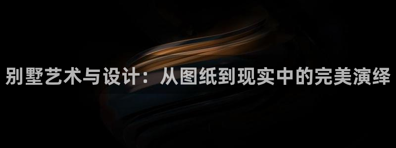 富联娱乐主管右原判官333OO：别墅艺术与设计：从图纸到现实中的完美演绎