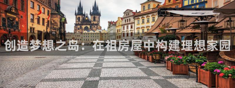富联娱乐首页官网：创造梦想之岛：在祖房屋中构建理想家园