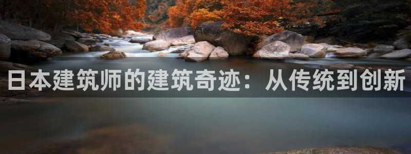 龙华富联新村娱乐：日本建筑师的建筑奇迹：从传统到创新