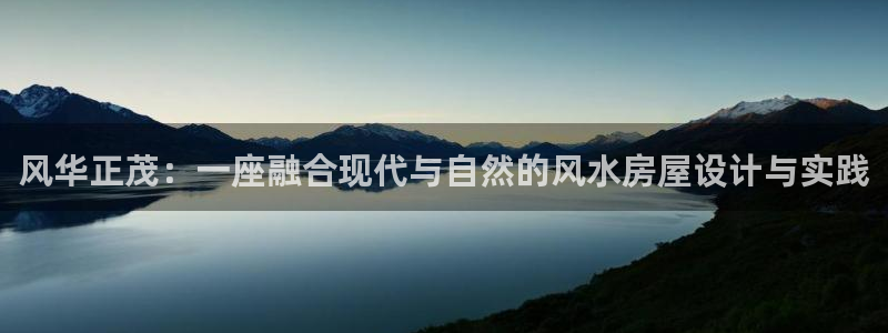 富联娱乐元哥简介图片：风华正茂：一座融合现代与自然的风水房屋设计与实践