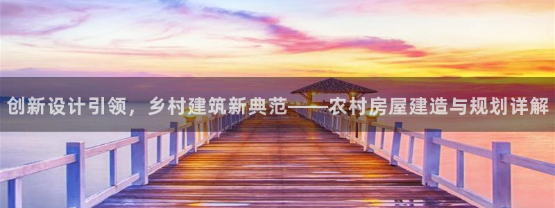 富联娱乐怎么样知乎推荐：创新设计引领，乡村建筑新典范——农村房屋建造与规划详解
