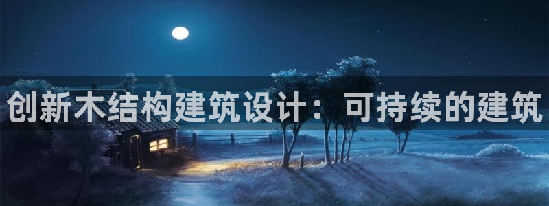 富联娱乐首页官网登录：创新木结构建筑设计：可持续的建筑