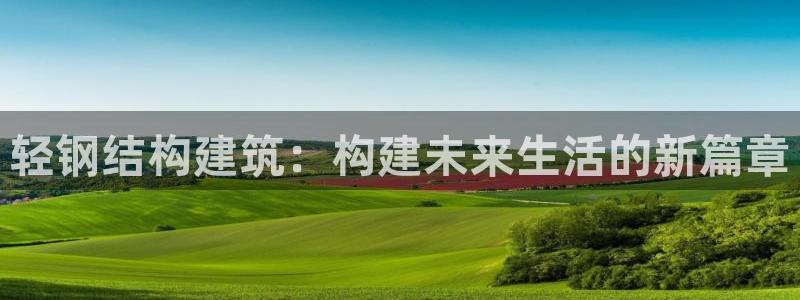 富联娱乐服务站地址：轻钢结构建筑：构建未来生活的新篇章