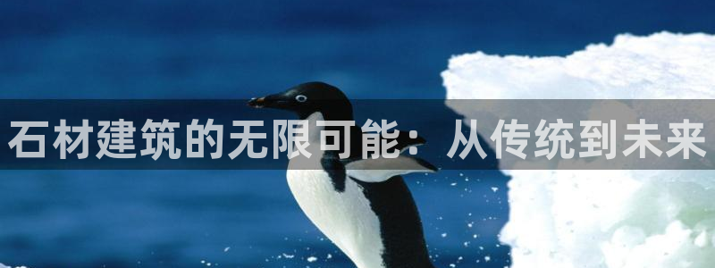 富联娱乐直究7276O：石材建筑的无限可能：从传统到未来