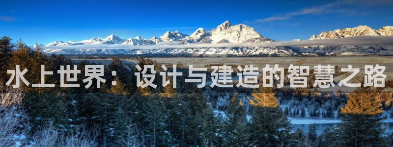 富联娱乐公司简介：水上世界：设计与建造的智慧之路