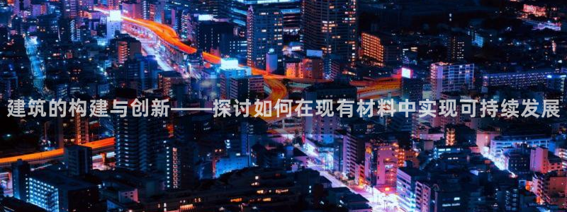 富联娱乐怎么样知乎：建筑的构建与创新——探讨如何在现有材料中实现可持续发展