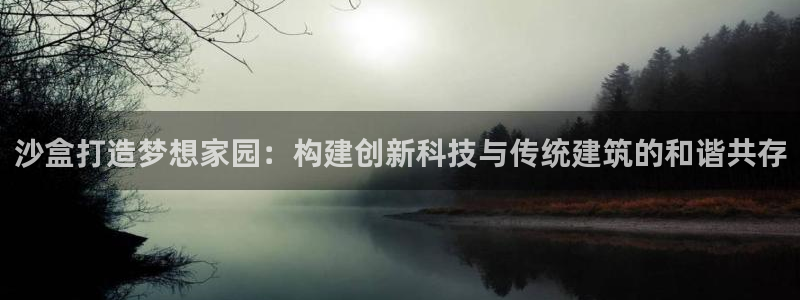 富联娱乐平台靠谱吗：沙盒打造梦想家园：构建创新科技与传统建筑的和谐共存