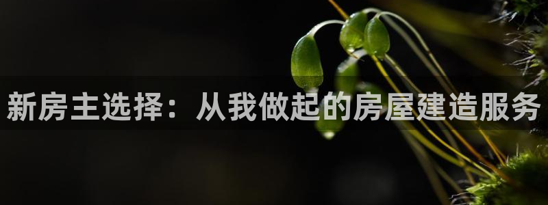 富联娱乐招商疑判官333OO：新房主选择：从我做起的房屋建造服务
