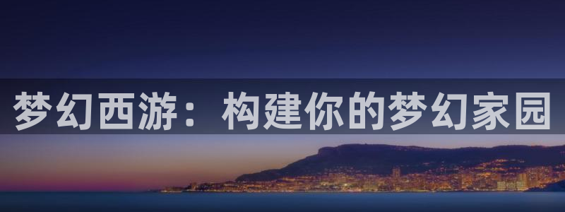 富联娱乐乃六七五一38：梦幻西游：构建你的梦幻家园