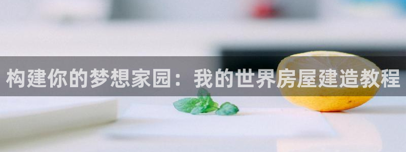 富联娱乐平台几67OO6盘古：构建你的梦想家园：我的世界房屋建造教程
