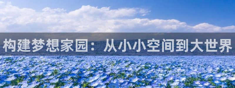 富联娱乐注册直判官333OO：构建梦想家园：从小小空间到大世界