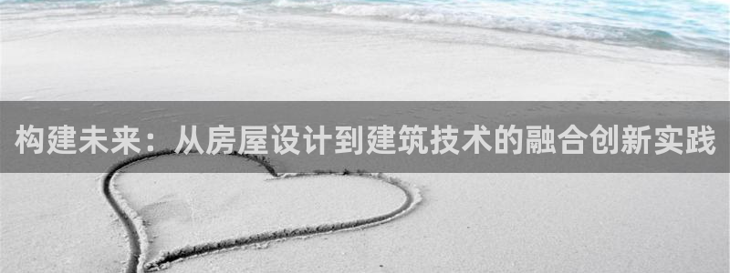 富联娱乐招商：构建未来：从房屋设计到建筑技术的融合创新实践