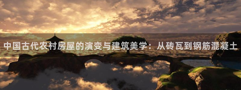 富联娱乐首页登录不上去：中国古代农村房屋的演变与建筑美学：从砖瓦到钢筋混凝土