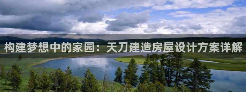 富联娱乐客户端下载安装：构建梦想中的家园：天刀建造房屋设计方案详解