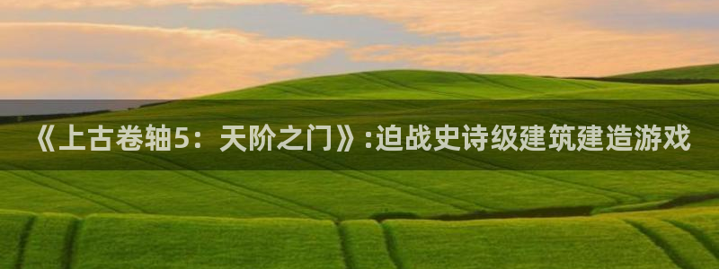 富联娱乐网址：《上古卷轴5：天阶之门》:迫战史诗级建筑建造游戏