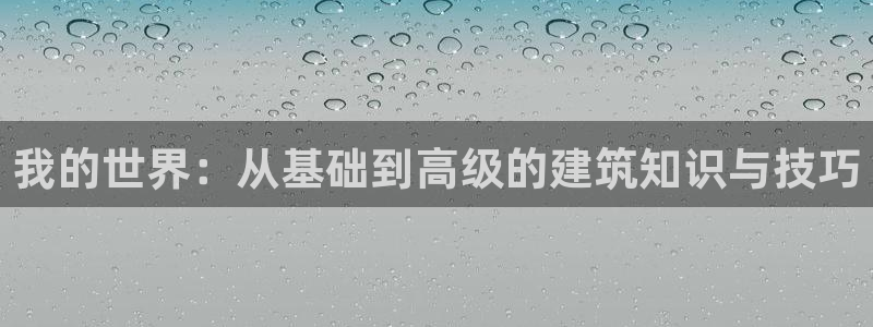 富联娱乐骗局：我的世界：从基础到高级的建筑知识与技巧
