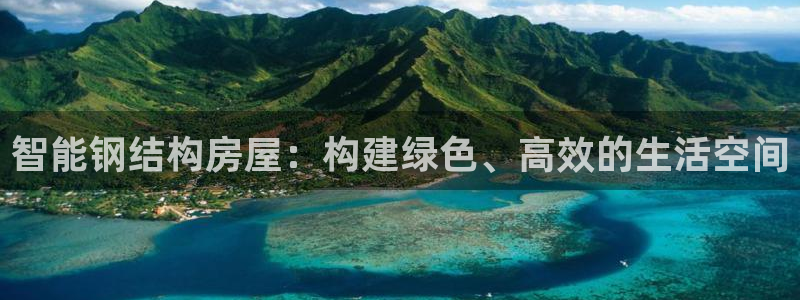 富联娱乐首页登录不了了：智能钢结构房屋：构建绿色、高效的生活空间