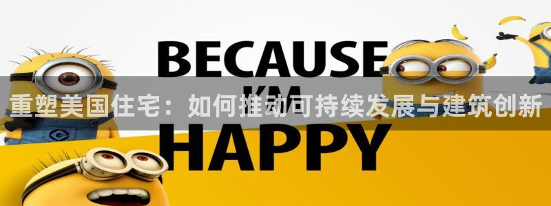 富联2娱乐六七五一38：重塑美国住宅：如何推动可持续发展与建筑创新