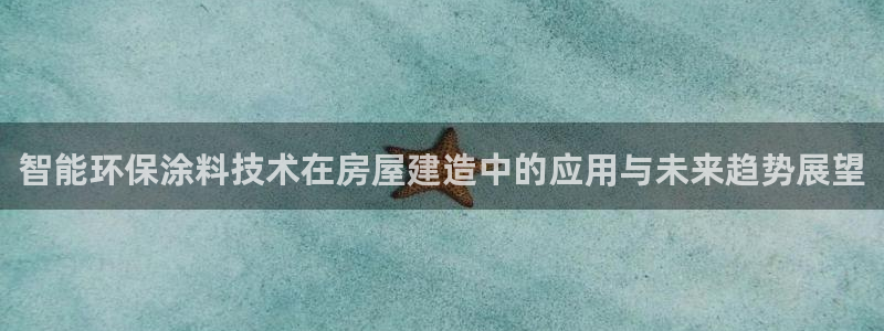 富联娱乐招商豪7o777：智能环保涂料技术在房屋建造中的应用与未来趋势展望