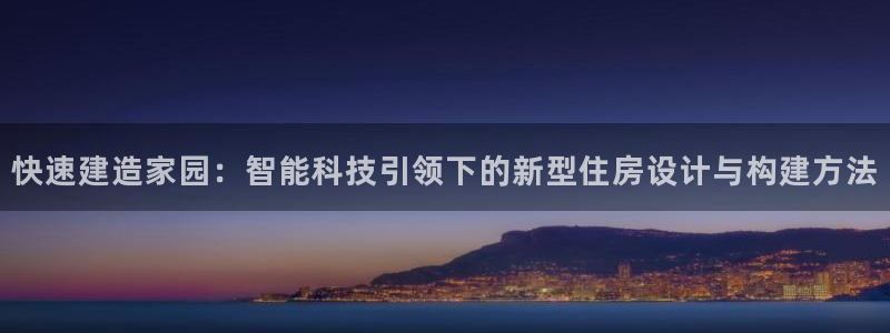 富联娱乐下载官网：快速建造家园：智能科技引领下的新型住房设计与构建方法