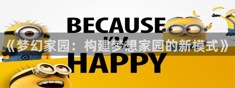 富联娱乐在线注册链接怎么弄的：《梦幻家园：构建梦想家园的新模式》